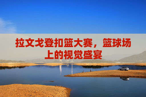 拉文戈登扣篮大赛，篮球场上的视觉盛宴