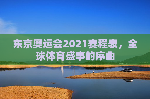 东京奥运会2021赛程表，全球体育盛事的序曲