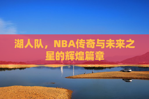 湖人队，NBA传奇与未来之星的辉煌篇章
