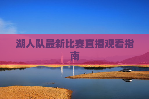湖人队最新比赛直播观看指南