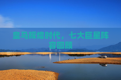 皇马辉煌时代，七大巨星阵容回顾