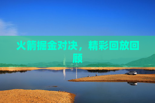 火箭掘金对决，精彩回放回顾
