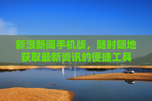 新浪新闻手机版，随时随地获取最新资讯的便捷工具