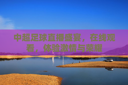中超足球直播盛宴，在线观看，体验激情与荣耀
