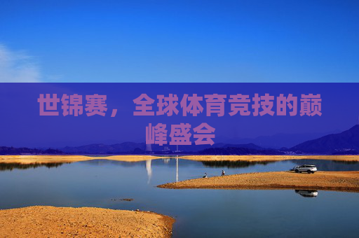 世锦赛，全球体育竞技的巅峰盛会