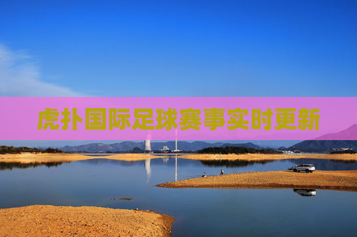 虎扑国际足球赛事实时更新