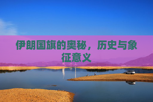 伊朗国旗的奥秘，历史与象征意义