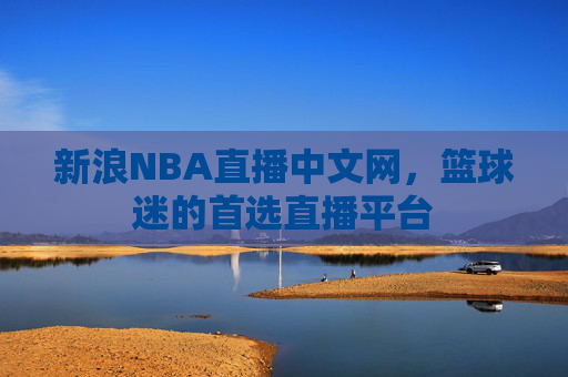 新浪NBA直播中文网,篮球迷的首选直播平台 新浪NBA直播中文网,篮球迷的首选直播平台