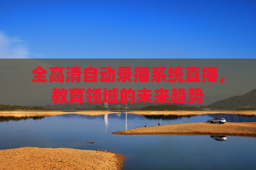 全高清自动录播系统直播，教育领域的未来趋势