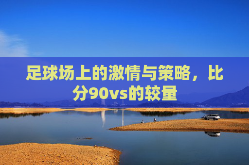 足球场上的激情与策略，比分90vs的较量