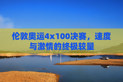 伦敦奥运4x100决赛，速度与激情的终极较量