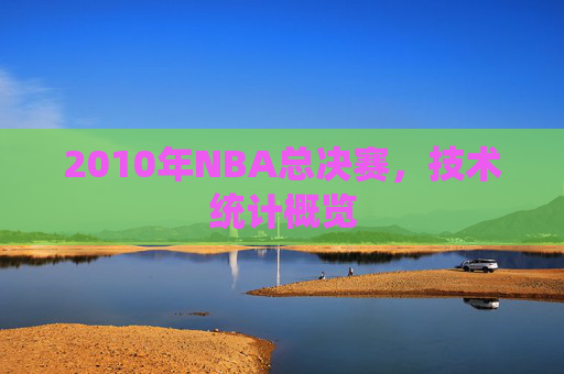 2010年NBA总决赛,技术统计概览 2010年NBA总决赛,技术统计概览