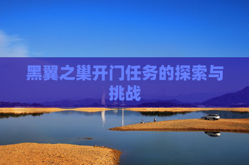 黑翼之巢开门任务的探索与挑战