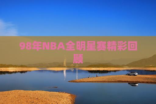 98年NBA全明星赛精彩回顾 98年NBA全明星赛精彩回顾
