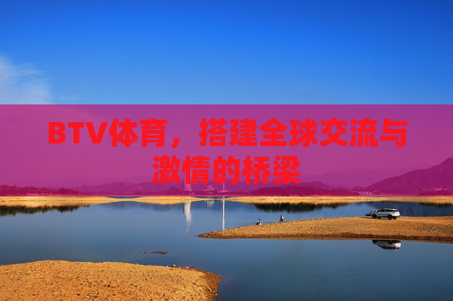 BTV体育,搭建全球交流与激情的桥梁 BTV体育,搭建全球交流与激情的桥梁