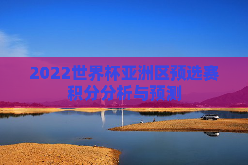 2022世界杯亚洲区预选赛积分分析与预测