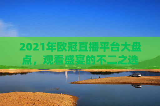 2021年欧冠直播平台大盘点，观看盛宴的不二之选