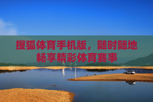 搜狐体育手机版,随时随地畅享精彩体育赛事 搜狐体育手机版,随时随地畅享精彩体育赛事