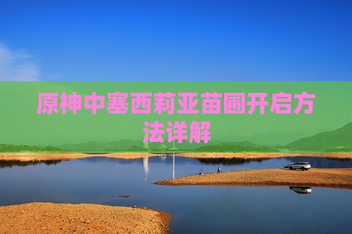 原神中塞西莉亚苗圃开启方法详解