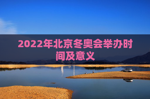 2022年北京冬奥会举办时间及意义