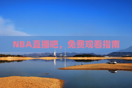 NBA直播吧，免费观看指南