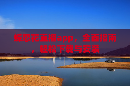 蝶恋花直播app，全面指南，轻松下载与安装