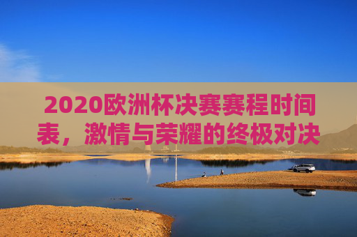 2020欧洲杯决赛赛程时间表，激情与荣耀的终极对决