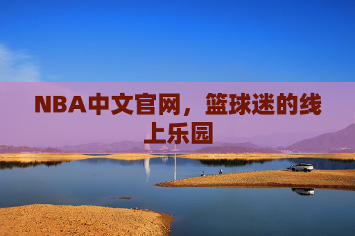 NBA中文官网，篮球迷的线上乐园