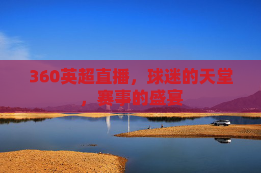 360英超直播，球迷的天堂，赛事的盛宴
