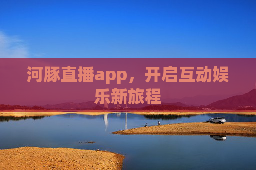 河豚直播app，开启互动娱乐新旅程