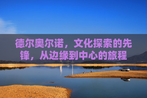 德尔奥尔诺，文化探索的先锋，从边缘到中心的旅程
