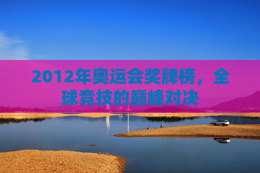 2012年奥运会奖牌榜，全球竞技的巅峰对决