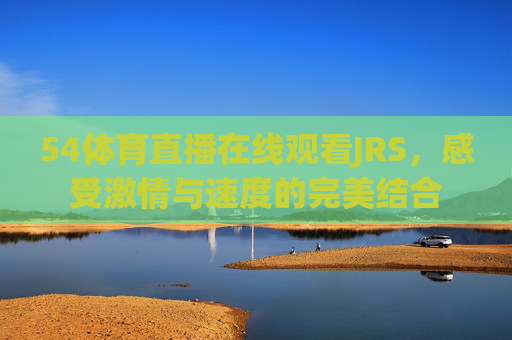 54体育直播在线观看JRS，感受激情与速度的完美结合