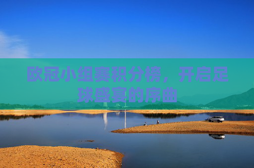 欧冠小组赛积分榜,开启足球盛宴的序曲 欧冠小组赛积分榜,开启足球盛宴的序曲