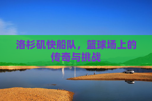 洛杉矶快船队，篮球场上的传奇与挑战
