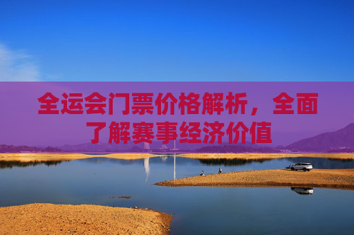 全运会门票价格解析，全面了解赛事经济价值