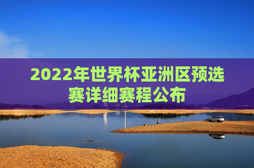 2022年世界杯亚洲区预选赛详细赛程公布