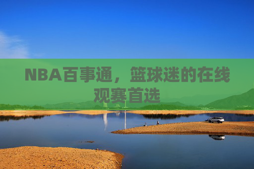 NBA百事通，篮球迷的在线观赛首选