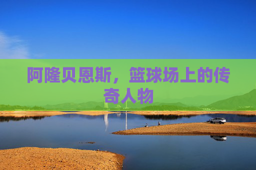 阿隆贝恩斯，篮球场上的传奇人物