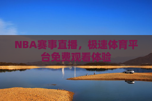 NBA赛事直播，极速体育平台免费观看体验