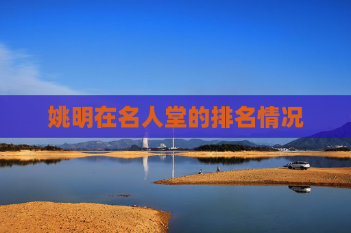 姚明在名人堂的排名情况 姚明在名人堂的排名情况