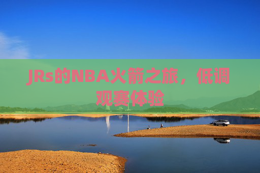 JRs的NBA火箭之旅,低调观赛体验 JRs的NBA火箭之旅,低调观赛体验