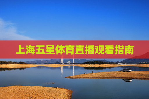 上海五星体育直播观看指南 上海五星体育直播观看指南