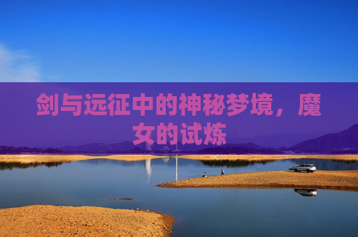 剑与远征中的神秘梦境，魔女的试炼