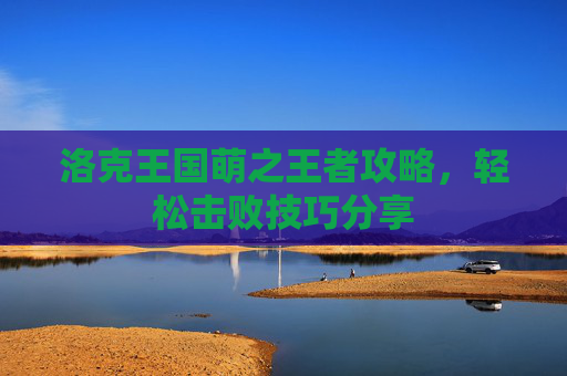 洛克王国萌之王者攻略，轻松击败技巧分享