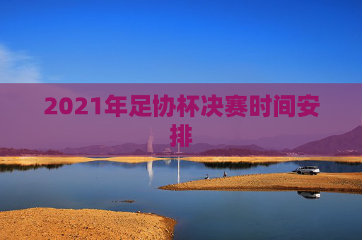 2021年足协杯决赛时间安排