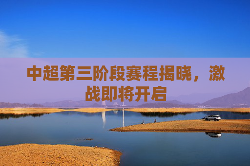 中超第三阶段赛程揭晓,激战即将开启 中超第三阶段赛程揭晓,激战即将开启