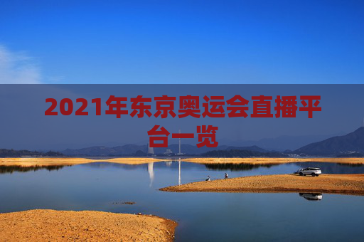 2021年东京奥运会直播平台一览 2021年东京奥运会直播平台一览