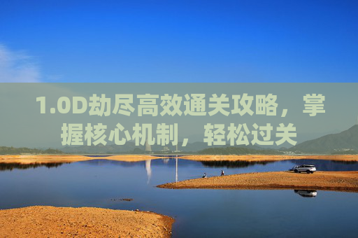 1.0D劫尽高效通关攻略，掌握核心机制，轻松过关