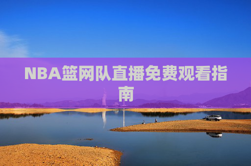 NBA篮网队直播免费观看指南 NBA篮网队直播免费观看指南